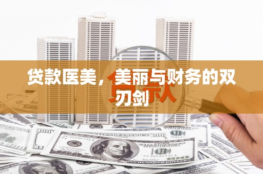 七里河贷款医美，美丽与财务的双刃剑