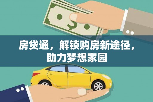 七里河房贷通，解锁购房新途径，助力梦想家园