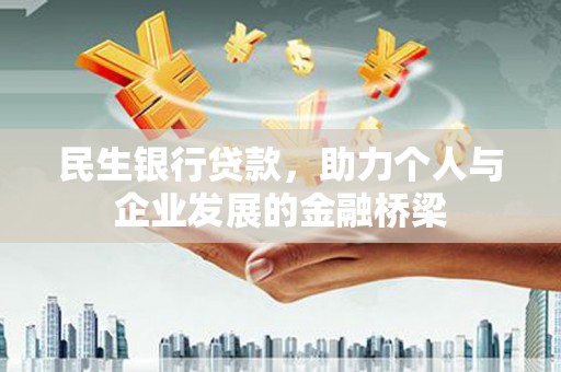 七里河民生银行贷款，助力个人与企业发展的金融桥梁