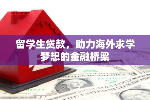七里河留学生贷款，助力海外求学梦想的金融桥梁