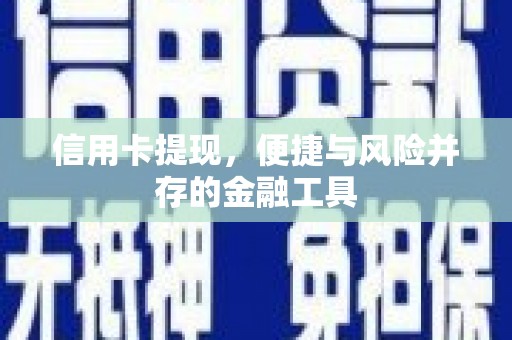 七里河信用卡提现，便捷与风险并存的金融工具