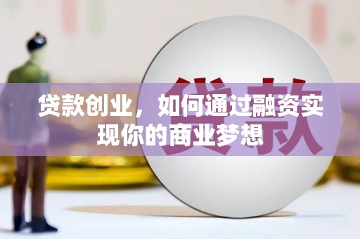七里河贷款创业，如何通过融资实现你的商业梦想