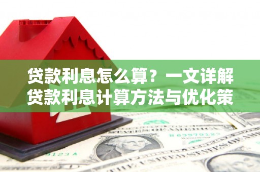 七里河贷款利息怎么算？一文详解贷款利息计算方法与优化策略