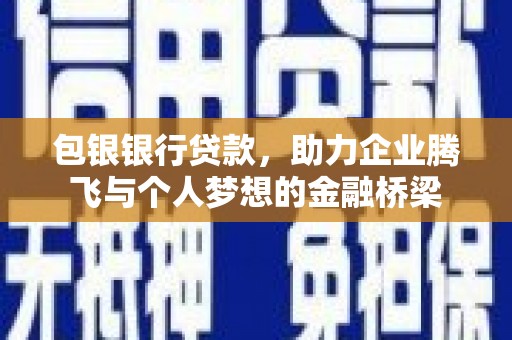 七里河包银银行贷款，助力企业腾飞与个人梦想的金融桥梁