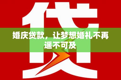 七里河婚庆贷款，让梦想婚礼不再遥不可及