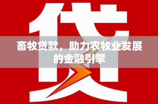 七里河畜牧贷款，助力农牧业发展的金融引擎