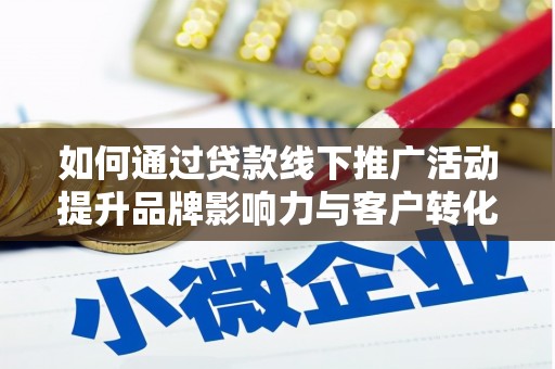 七里河如何通过贷款线下推广活动提升品牌影响力与客户转化率