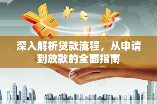 七里河深入解析贷款流程，从申请到放款的全面指南