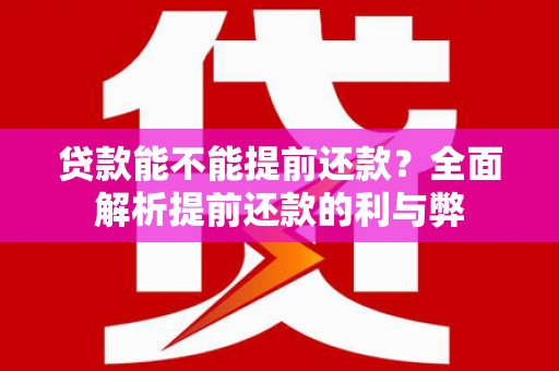七里河贷款能不能提前还款？全面解析提前还款的利与弊