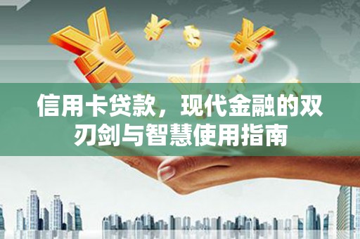 七里河信用卡贷款，现代金融的双刃剑与智慧使用指南