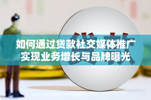 七里河如何通过贷款社交媒体推广实现业务增长与品牌曝光
