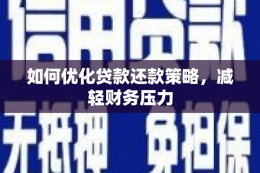 七里河如何优化贷款还款策略，减轻财务压力