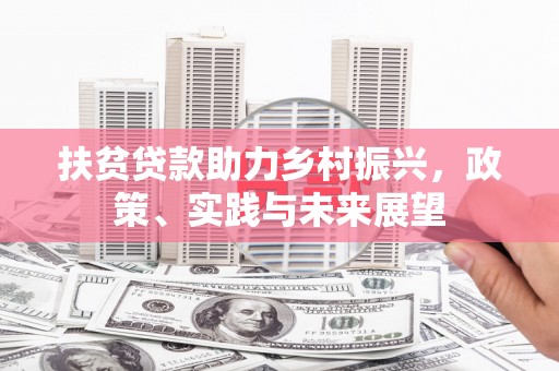七里河扶贫贷款助力乡村振兴，政策、实践与未来展望