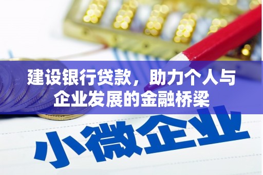 七里河建设银行贷款，助力个人与企业发展的金融桥梁