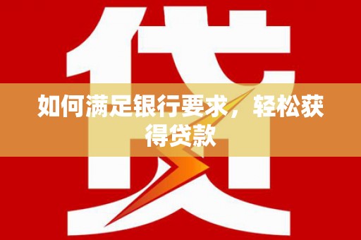 七里河如何满足银行要求，轻松获得贷款