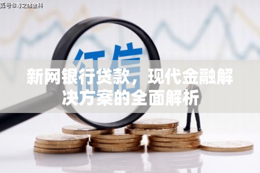 七里河新网银行贷款，现代金融解决方案的全面解析