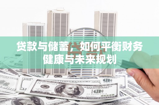 七里河贷款与储蓄，如何平衡财务健康与未来规划