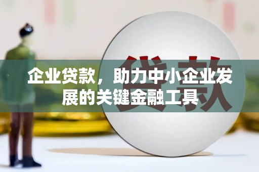 七里河企业贷款，助力中小企业发展的关键金融工具