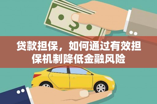 七里河贷款担保，如何通过有效担保机制降低金融风险