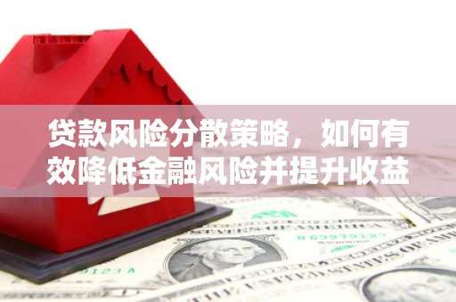 七里河贷款风险分散策略，如何有效降低金融风险并提升收益