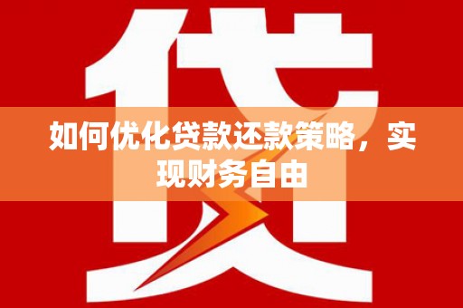 七里河如何优化贷款还款策略，实现财务自由