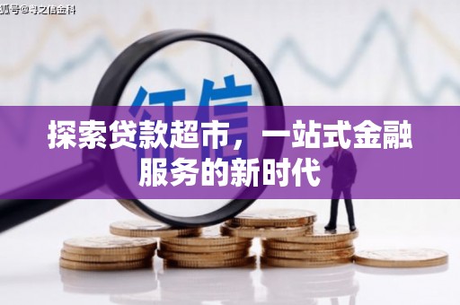 七里河探索贷款超市，一站式金融服务的新时代