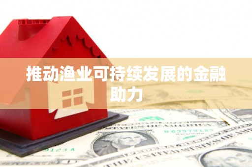 七里河推动渔业可持续发展的金融助力