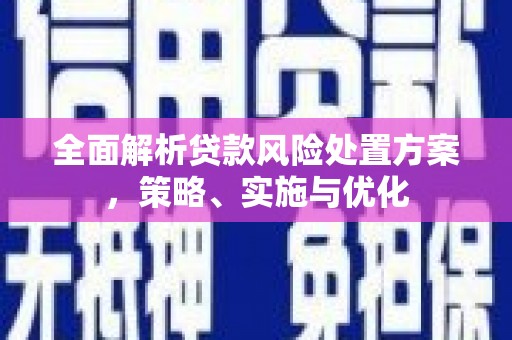 七里河全面解析贷款风险处置方案，策略、实施与优化