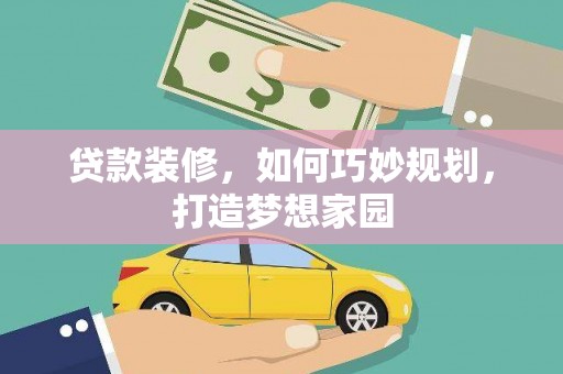 七里河贷款装修，如何巧妙规划，打造梦想家园