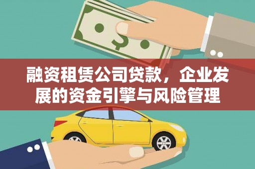七里河融资租赁公司贷款，企业发展的资金引擎与风险管理