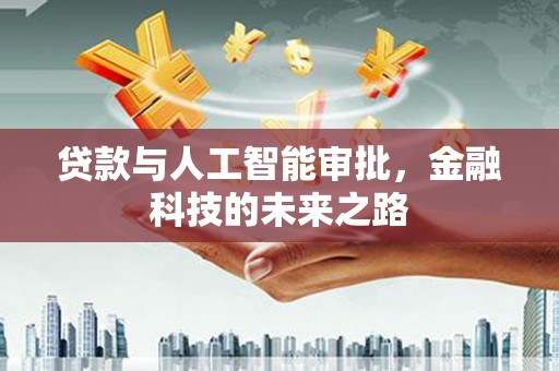 七里河贷款与人工智能审批，金融科技的未来之路