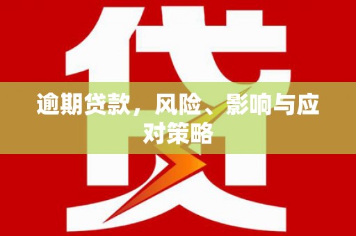 七里河逾期贷款，风险、影响与应对策略
