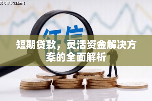 七里河短期贷款，灵活资金解决方案的全面解析