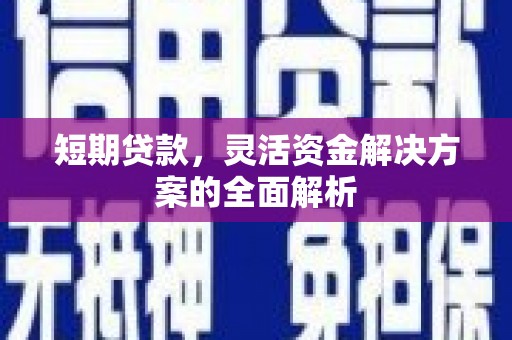 七里河短期贷款，灵活资金解决方案的全面解析