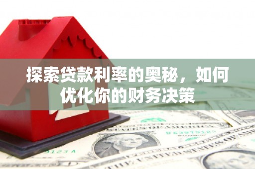七里河探索贷款利率的奥秘，如何优化你的财务决策
