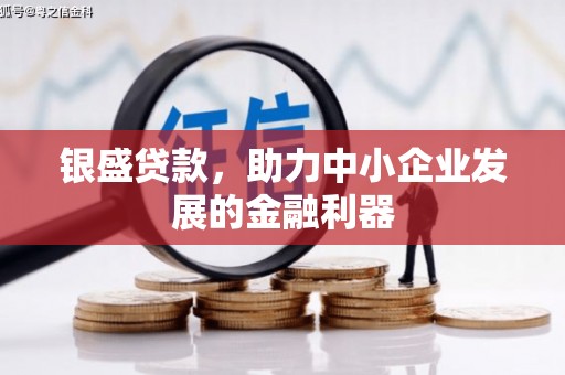七里河银盛贷款，助力中小企业发展的金融利器