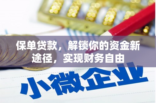 七里河保单贷款，解锁你的资金新途径，实现财务自由
