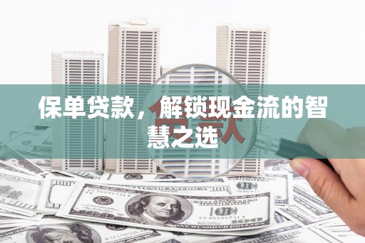 七里河保单贷款，解锁现金流的智慧之选