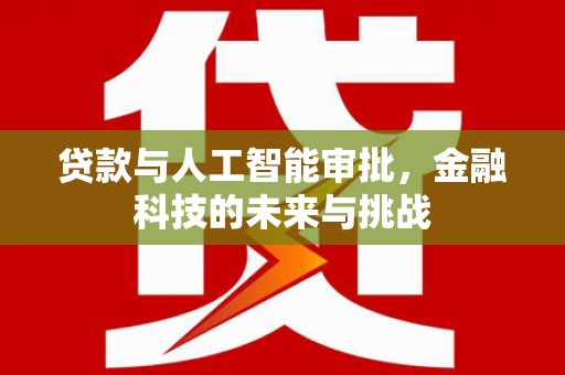 七里河贷款与人工智能审批，金融科技的未来与挑战