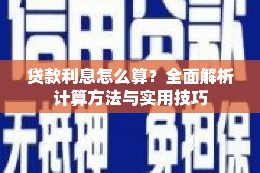 七里河贷款利息怎么算？全面解析计算方法与实用技巧