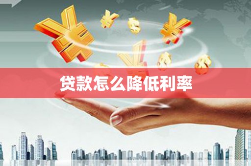 七里河贷款怎么降低利率