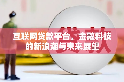七里河互联网贷款平台，金融科技的新浪潮与未来展望