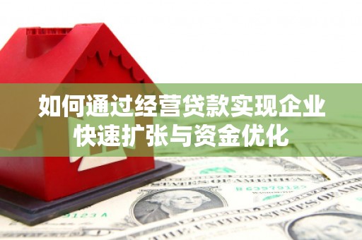 七里河如何通过经营贷款实现企业快速扩张与资金优化