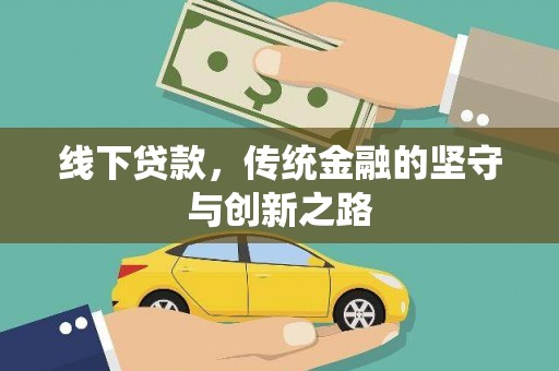 七里河线下贷款，传统金融的坚守与创新之路