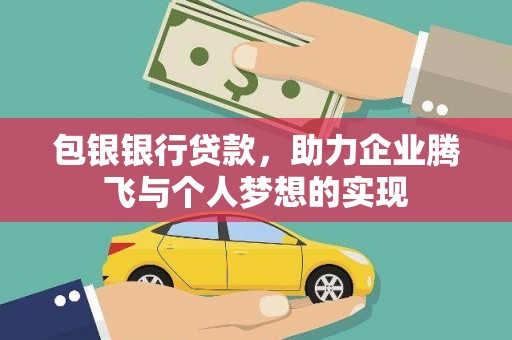 七里河包银银行贷款，助力企业腾飞与个人梦想的实现