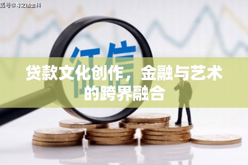 七里河贷款文化创作，金融与艺术的跨界融合