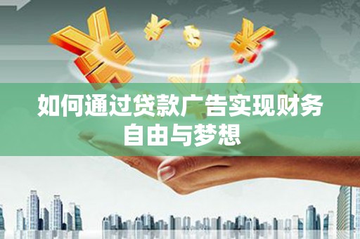七里河如何通过贷款广告实现财务自由与梦想