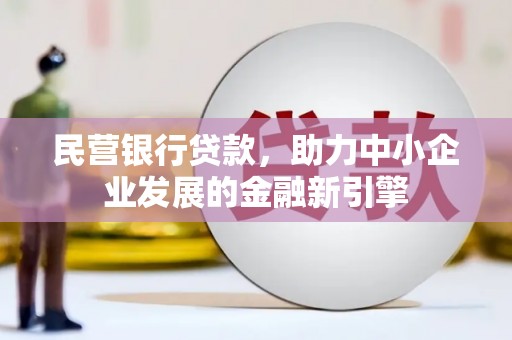 七里河民营银行贷款，助力中小企业发展的金融新引擎