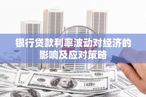 七里河银行贷款利率波动对经济的影响及应对策略
