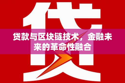 七里河贷款与区块链技术，金融未来的革命性融合